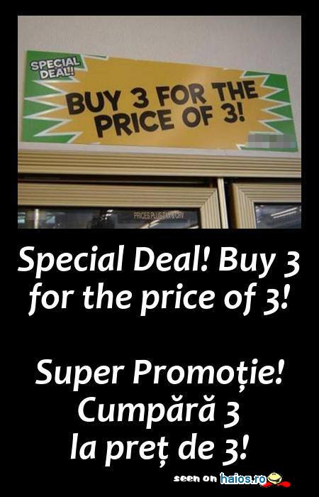 Special Deal! Buy 3 for the price of 3!
Super Promotie! Cumpara 3 la pret de 3!
Grabeste-te!
